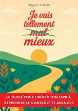 Je vais tellement mieux : Un guide pour libérer ton esprit, reprendre le contrôle et avancer avec assurance - Fratelli, Virginie