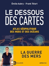 Le dessous des cartes : atlas géopolitique des mers et des océans - Emilie Aubry