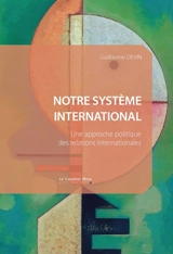 Notre système international : une approche politique des relations internationales - Guillaume Devin