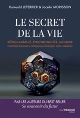 Le secret de la vie : rétrocausalité, synchronicités, alchimie : comment boucler le temps pour prolonger notre existence - Romuald Leterrier