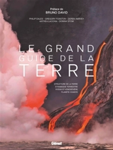 Le grand guide de la Terre : structure de la Terre, dynamique terrestre, océan et atmosphère, planète vivante