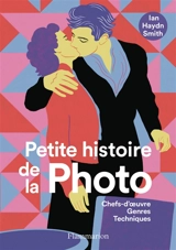 Petite histoire de la photo : chefs-d'oeuvre, genres, techniques - Ian Haydn Smith