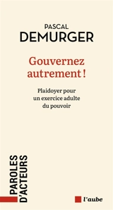 Gouvernez autrement ! : plaidoyer pour un exercice adulte du pouvoir - Pascal Demurger