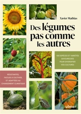 Des légumes pas comme les autres : 100 espèces et variétés savoureuses pour diversifier vos cultures : résistantes, faciles à cultiver, et adaptées au changement climatique - Xavier Mathias