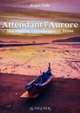 Attendant l'aurore : Maranatha, viens Seigneur Jésus - Roger Telle