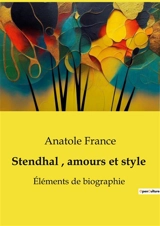 Stendhal, amours et style : Eléments de biographie - Anatole France
