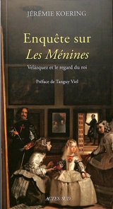 Enquête sur les Ménines : Velazquez et le regard du roi - Jérémie Koering