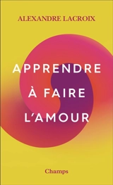 Apprendre à faire l'amour - Alexandre Lacroix