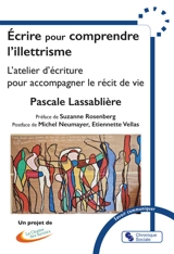 Ecrire pour comprendre l'illettrisme : l'atelier d'écriture pour accompagner le récit de vie - Pascale Lassablière-Hilhorst