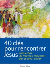 40 clefs pour rencontrer Jésus : une lecture du Nouveau Testament par et avec l'Ancien - Bernard Schubiger