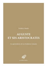 Auguste et ses aristocrates : les générations de la révolution romaine - Frédéric Hurlet