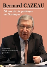 Bernard Cazeau : 50 ans de vie politique en Dordogne : de la mairie de Ribérac au Sénat en passant par le département et la région - Hervé Chassain