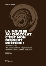 La mousse au chocolat, c'est mon dessert préféré ! : 45 recettes délicieusement régressives de chefs totalement addicts ! - Philippe Toinard