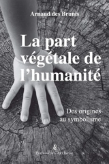 La part végétale de l’humanité : Des origines au symbolisme - Arnaud Des Brunis