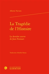 La tragédie de l'histoire : la dernière oeuvre de Jean Froissart - Alberto Varvaro