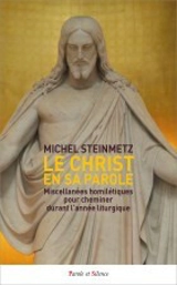 Le Christ en sa Parole : miscellanées homilétiques pour cheminer durant l'année liturgique - Michel Steinmetz