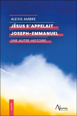 Jésus s'appelait Joseph-Emmanuel : une autre histoire - Alexis Ambre