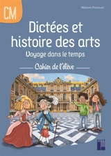 Dictées et histoire des arts : voyage dans le temps : cahier de l'élève, CM - Mélanie Pouëssel