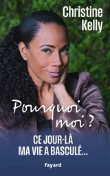 Pourquoi moi ? : ce jour-là ma vie a basculé... - Christine Kelly
