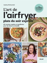 L'art de l'airfryer : plats du soir express : 101 recettes simples pour toute la famille - Audrey @chocmiel