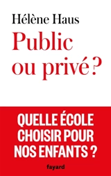 Public ou privé ? : quelle école choisir pour nos enfants ? - Hélène Haus