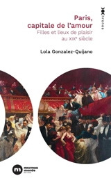 Paris, capitale de l'amour : filles et lieux de plaisir au XIXe siècle - Lola Gonzalez-Quijano