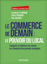 Le commerce de demain : le pouvoir du local : conquérir et fidéliser les clients en s'inspirant des grandes enseignes - Jonathan Le Borgne