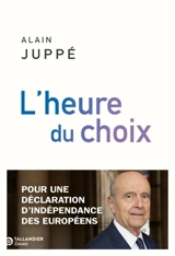 L'heure du choix : pour une déclaration d'indépendance des Européens - Alain Juppé