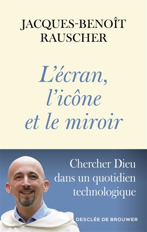 L'écran, l'icône et le miroir : chercher Dieu dans un quotidien technologique - Jacques-Benoît Rauscher