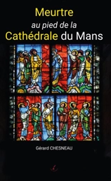 Meurtre au pied de la Cathédrale du Mans - Gérard CHESNEAU