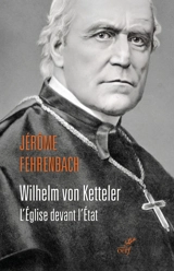 Wilhelm von Ketteler : l'Eglise devant l'Etat - Jérôme Fehrenbach