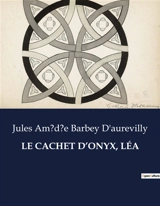 LE CACHET D’ONYX, LEA : Les secrets d'un cachet : passions et intrigues au XIXe siècle - Barbey D'aurevilly, Jules Amédée