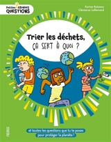 Trier les déchets, ça sert à quoi ? : et toutes les questions que tu te poses pour protéger la planète ! - Karine Balzeau