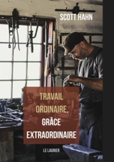 Travail ordinaire, grâce extraordinaire - Scott Hahn