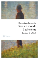 Sois un monde à toi-même : essai sur la solitude - Dominique Fernandez