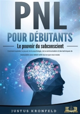 PNL POUR DEBUTANTS : Le pouvoir du subconscient : Comment exploiter le pouvoir de la psychologie, de la communication et des techniques de manipulation pour obtenir enfin tout ce que vous voulez - Kronfeld, Justus