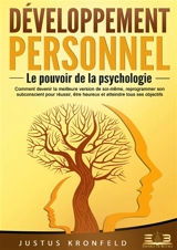 Développement personnel – Le pouvoir de la psychologie : Comment devenir la meilleure version de soi-même, reprogrammer son subconscient pour réussir, être heureux et atteindre tous ses objectifs - Kronfeld, Justus