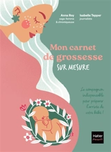 Mon carnet de grossesse sur mesure ! : le compagnon idéal pour préparer l'arrivée de votre bébé ! - Anna Roy