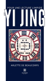 Pour une lecture limpide du Yi Jing - Arlette de Beaucorps