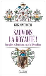 Sauvons la royauté ! : complots et trahisons sous la Révolution - Ghislaine Riccio