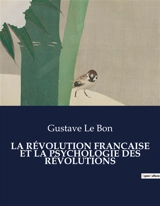 LA REVOLUTION FRANCAISE ET LA PSYCHOLOGIE DES REVOLUTIONS - Gustave Le Bon