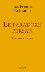 Théologie et politique. Vol. 3. Le paradoxe persan : un carnet iranien - Jean-François Colosimo