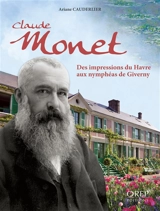 Claude Monet : des impressions du Havre aux nymphéas de Giverny - Ariane Cauderlier