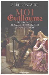 Moi Guillaume : duc et comte, chevalier et troubadour, paillard et poète : roman historique - Serge Pacaud