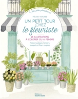 Un petit tour chez le fleuriste : 28 illustrations à peindre ou à colorier : petites boutiques, herbiers, bouquets et fleurs coupées - Mélanie Voituriez