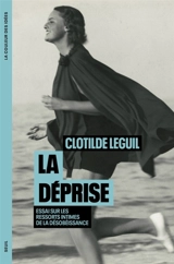 La déprise : essai sur les ressorts intimes de la désobéissance - Clotilde Leguil