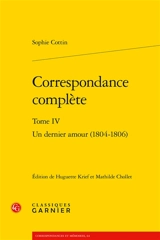 Correspondance complète. Vol. 4. Un dernier amour (1804-1806) - Sophie Cottin