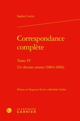 Correspondance complète. Vol. 4. Un dernier amour (1804-1806) - Sophie Cottin