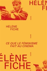 Ce que le féminisme fait au cinéma : de l'émancipation des années 1970 à la contre-attaque patriarcale - Hélène Fiche