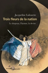 Trois fleurs de la nation : le drapeau, l'hymne, la devise - Jacqueline Lalouette